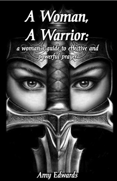 A Woman, A Warrior: A Woman's Guide to Effective Prayer