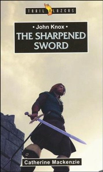 John Knox : The Sharpened Sword