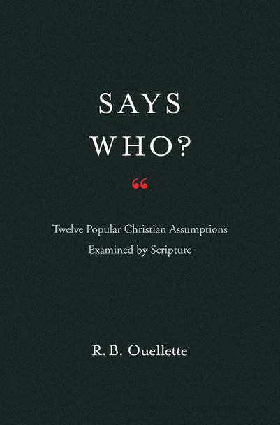 Says Who : Twelve Popular Christian Assumptions Examined By Scripture