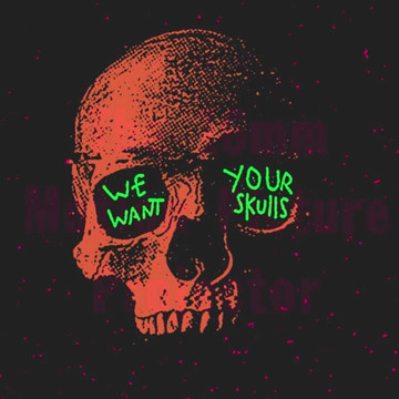 WE WANT YOUR SKULLS!!!