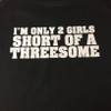 I'm Only 2 Girls Short Of A Threesome Biker T-Shirt