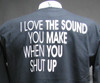 I love the sound you make when you shut up shirt