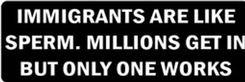 IMMIGRANTS ARE LIKE SPERM. MILLONS GET IN BUT ONLY ONE WORKS Motorcycle Helmet Sticker