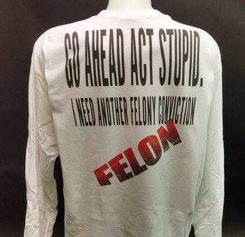 Go ahead act stupid...I need another felony conviction white tee. Go ahead act stupid...I need another felony conviction white tee.