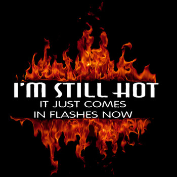 I'M STILL HOT IT JUST COMES IN FLASHES NOW Biker T-Shirt