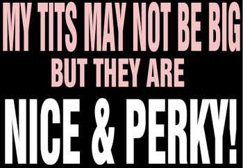 MY TITS MAY NOT BE BIG, BUT THEY ARE NICE AN PERKY! T-Shirt MY TITS MAY NOT BE BIG, BUT THEY ARE NICE AN PERKY! T-Shirt