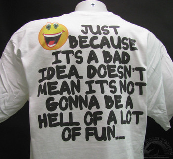 just because it's a bad idea doesn't mean it's not gonna be a hell of a lot of fun white t-shirt just because it's a bad idea doesn't mean it's not gonna be a hell of a lot of fun white t-shirt
