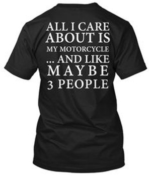 All I Care About is My Motorcycle... and Like Maybe 3 People All I Care About is My Motorcycle... and Like Maybe 3 People