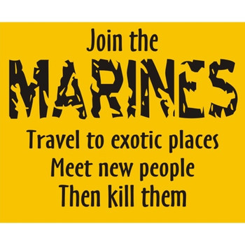Join the Marines. Travel to exotic places. Meet new people. Then kill them Join the Marines. Travel to exotic places. Meet new people. Then kill them