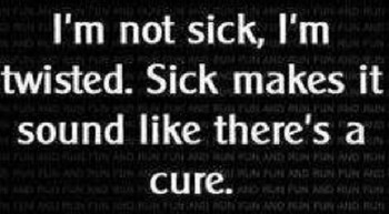I'm Not Sick, I'm twisted. Sick makes it sound like there's a cure shirt I'm Not Sick, I'm twisted. Sick makes it sound like there's a cure shirt