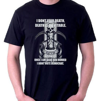 I don't Fear Death Death is Inevitable I just hope once I am dead and buried I don't Vote Democrat I don't Fear Death Death is Inevitable I just hope once I am dead and buried I don't Vote Democrat