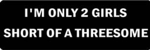 I'M ONLY 2 GIRLS SHORT OF A THREESOME Motorcycle Helmet Sticker