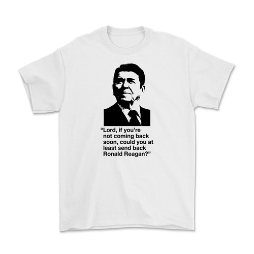 Lord, If You're Not Coming Back Soon, Could You At Least Send Back Ronald Reagan? T-Shirt