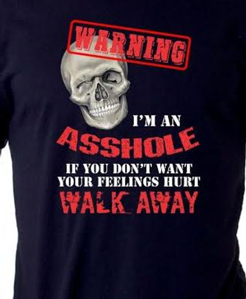 Warning I'm An Asshole If you Don't Want your Feeling Hurt Walk Away Shirt
