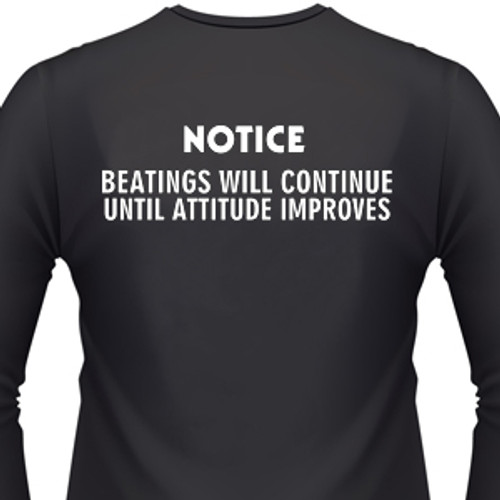 NOTICE: BEATINGS WILL CONTINUE UNTIL ATTITUDE IMPROVES T-Shirt