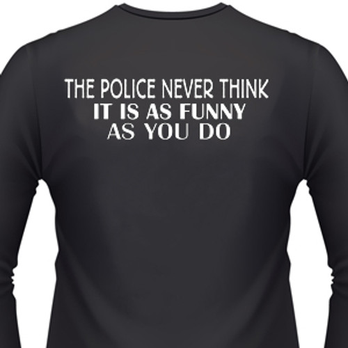 THE POLICE NEVER THINK IT IS AS FUNNY AS YOU DO Biker T-Shirts