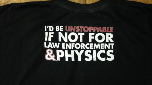 I'D BE UNSTOPPABLE, IF NOT FOR LAW ENFORCEMENT AND PHYSICS FUNNY T-SHIRT