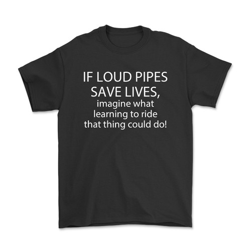 If Loud Pipes Save Lives, Imagine What Learning To Ride That Thing Could Do Biker T-Shirt