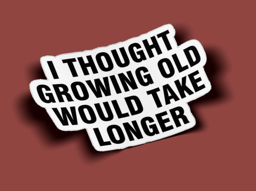 I Thought Growing Old Would Take Longer