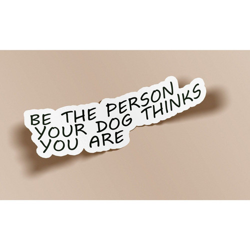 Be The Person Your Dog Thinks You Are Sticker