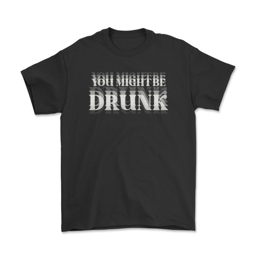 You Might Be Drunk T-Shirt