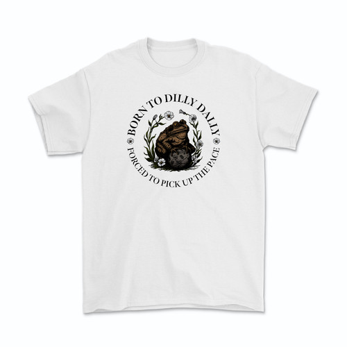 Born To Dilly Dally Forced to Pick Up the Pace T-Shirt