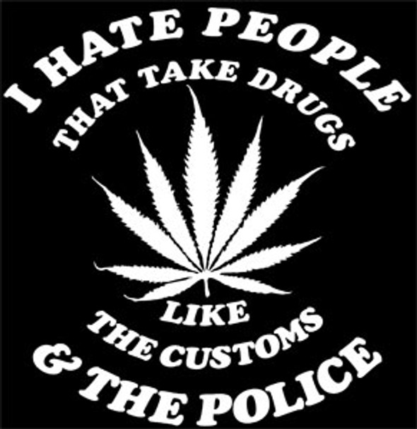 I hate people that take drugs like customs and the police.