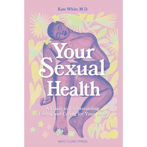Your Sexual Health: A Guide To Understanding Loving & Caring For Your Body