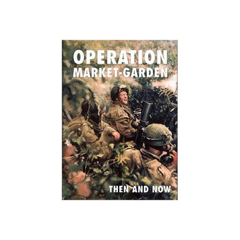 Operation Market Garden: Then and Now Volume 2