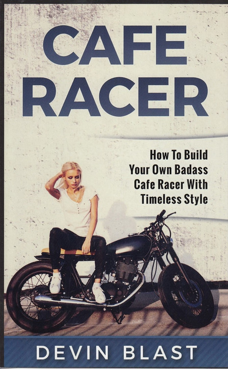 Cafe Racer - How to Build Your Own Basic Cafe Racer with Timeless Style (Devin Blast) (9781542413497)