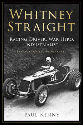 Whitney Straight - Racing Driver, War Hero, Industrialist - The Authorised Biography
