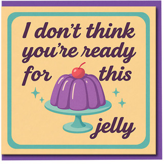 Funny Birthday Card - I Don’t Think You’re Ready For This Jelly - Pun Jelly Dessert Illustration - Humorous Greeting Card for Friends, Him or Her - Blank Inside