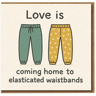 Love Is Coming Home to Elasticated Waistbands - Funny Couples Anniversary or Valentine's Day Greeting Card