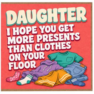 Daughter Card, I Hope You Get More Presents Than Clothes On Your Floor Humorous Card