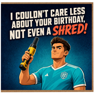 Funny Birthday Card for Him, I Couldn't Care Less About Your Birthday Not Even a Shred