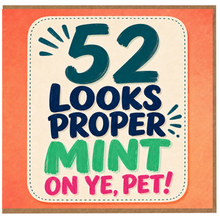 52nd Birthday Card, Looks Proper Mint On Ye, Pet!