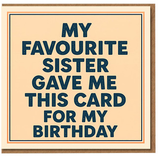 Funny Birthday Card from Sister - My Favourite Sister Gave Me This Card For My Birthday - Humour Greeting for Sibling, Brother or