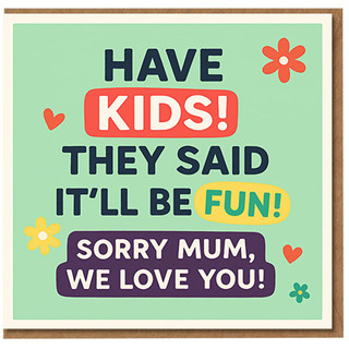 Funny Mother's Day Card for Mum from the Kids - Have Kids! They Said It'll Be Fun! Sorry Mum, We Love You - Colourful Flowers and Hearts Design