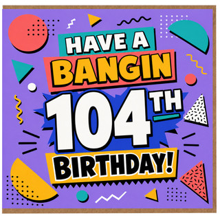 104th Birthday Card, Have a Bangin Birthday Card