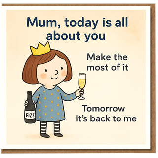 Funny Mum Mother's Day Card - 'Mum, today is all about you... Tomorrow it's back to me' - Cute Fizz Illustration