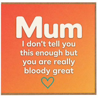 Mum Card, I Don't Tell You This Enough But You Are Really Bloody Great Funny Card