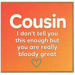 Cousin Card, I Don't Tell You This Enough But You Are Really Bloody Great Card