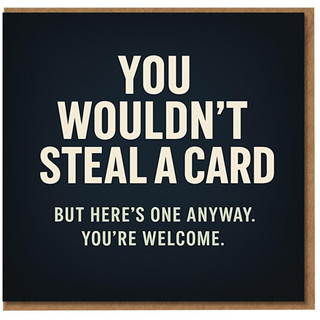 Funny Birthday Card - You Wouldn't Steal a Card, But Here's One Anyway, You're Welcome - Meme-Style Sarcastic Humour for Friends, Colleagues or Housemates
