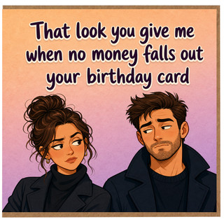 Birthday Card, That Look You Give Me When No Money Falls Out Your Birthday Card