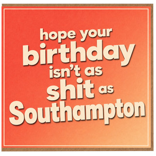 Birthday Card, Hope Your Birthday Isn’t as Shit as Southampton Funny Card