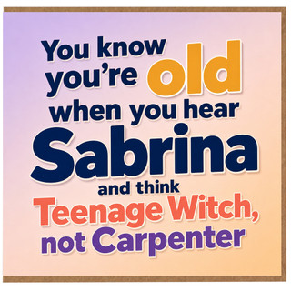 Birthday Card, - You Know You're Old When You Hear Sabrina and Think Teenage Witch