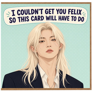 Birthday Card, I Couldn’t Get You Felix So This Card Will Have to Do