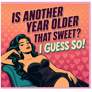 Birthday Card, Is Another Year Older That Sweet? I Guess So!