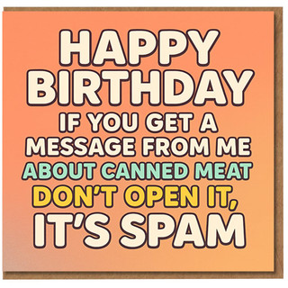 Funny Birthday Card - It's Spam Joke, If You Get a Message from Me About Canned Meat Don't Open It - Bold Typographic Design for Friends, Family or Colleagues