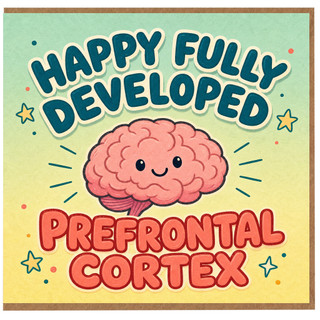 Birthday Card, Happy Fully Developed Prefrontal Cortex Card